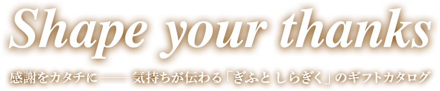 Shape your thanks　感謝をカタチに ─ 気持ちが伝わる「ぎふと しらぎく」のギフトカタログ